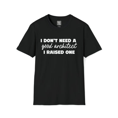 Architect T-Shirt - I Don't Need a Good Architect, I Raised One