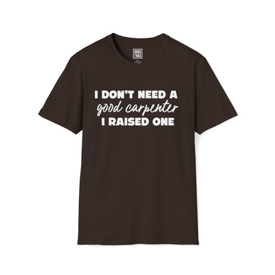 Carpenter Pride T-Shirt - I Don't Need a Good Carpenter, I Raised One